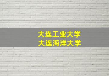 大连工业大学 大连海洋大学